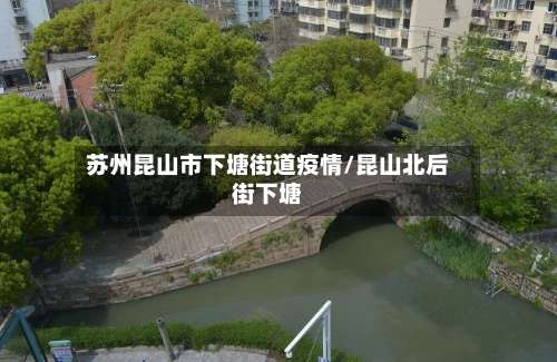 苏州昆山市下塘街道疫情/昆山北后街下塘-第1张图片