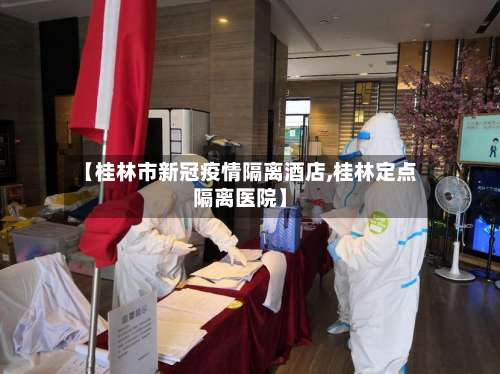 【桂林市新冠疫情隔离酒店,桂林定点隔离医院】-第2张图片