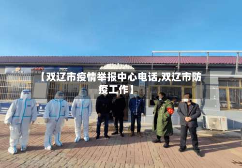 【双辽市疫情举报中心电话,双辽市防疫工作】-第1张图片