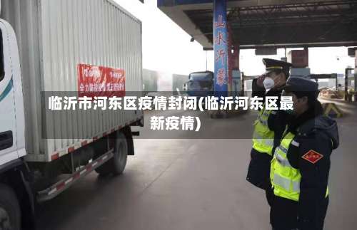 临沂市河东区疫情封闭(临沂河东区最新疫情)-第2张图片