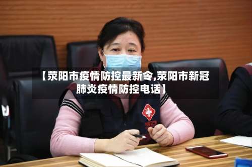 【荥阳市疫情防控最新令,荥阳市新冠肺炎疫情防控电话】-第2张图片