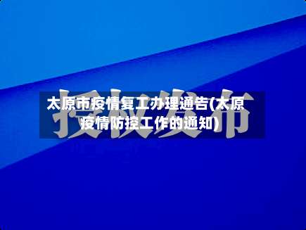 太原市疫情复工办理通告(太原疫情防控工作的通知)-第1张图片