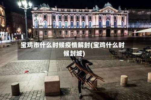 宝鸡市什么时候疫情解封(宝鸡什么时候封城)-第2张图片