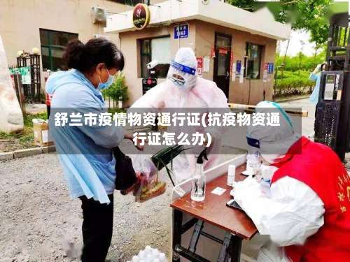 舒兰市疫情物资通行证(抗疫物资通行证怎么办)-第1张图片