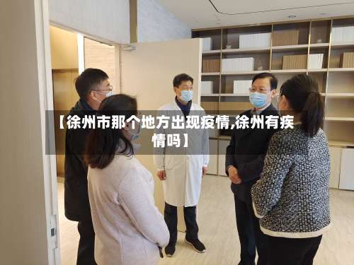 【徐州市那个地方出现疫情,徐州有疾情吗】-第1张图片