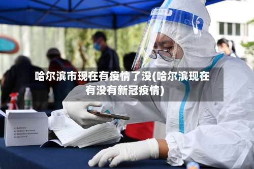 哈尔滨市现在有疫情了没(哈尔滨现在有没有新冠疫情)-第1张图片