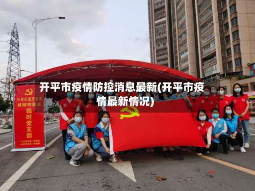开平市疫情防控消息最新(开平市疫情最新情况)-第3张图片