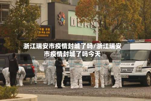 浙江瑞安市疫情封城了吗/浙江瑞安市疫情封城了吗今天-第2张图片