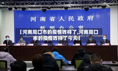 【河南周口市的疫情咋样了,河南周口市的疫情咋样了今天】-第1张图片