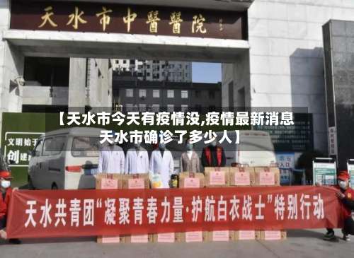 【天水市今天有疫情没,疫情最新消息天水市确诊了多少人】-第1张图片