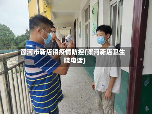 漯河市新店镇疫情防控(漯河新店卫生院电话)-第2张图片