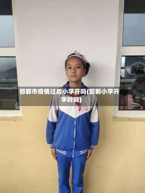 邯郸市疫情过后小学开吗(邯郸小学开学时间)-第1张图片