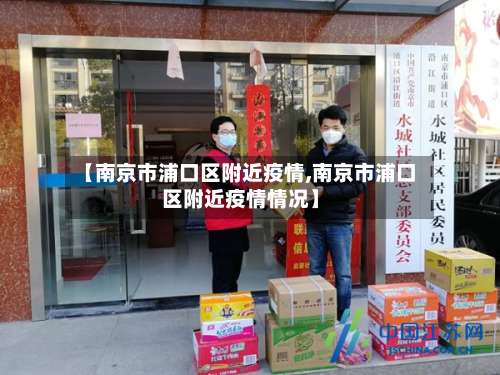【南京市浦口区附近疫情,南京市浦口区附近疫情情况】-第1张图片