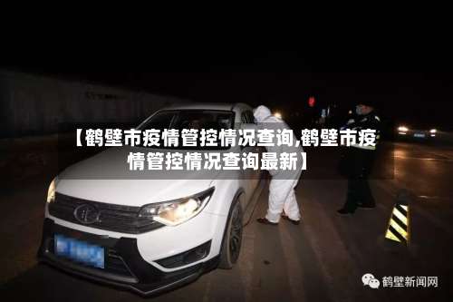 【鹤壁市疫情管控情况查询,鹤壁市疫情管控情况查询最新】-第1张图片