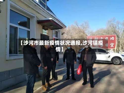【沙河市最新疫情状况通报,沙河镇疫情】-第1张图片