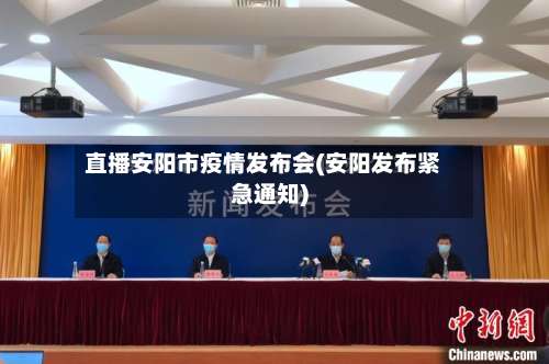 直播安阳市疫情发布会(安阳发布紧急通知)-第3张图片