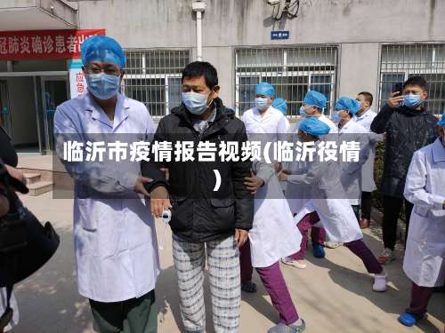 临沂市疫情报告视频(临沂役情)-第1张图片