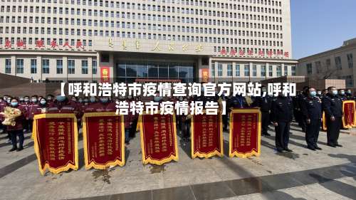 【呼和浩特市疫情查询官方网站,呼和浩特市疫情报告】-第1张图片