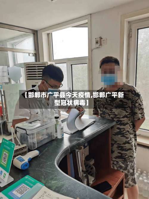 【邯郸市广平县今天疫情,邯郸广平新型冠状病毒】-第1张图片