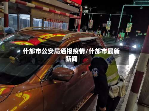 什邡市公安局通报疫情/什邡市最新新闻-第1张图片