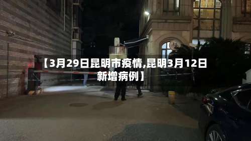 【3月29日昆明市疫情,昆明3月12日新增病例】-第1张图片