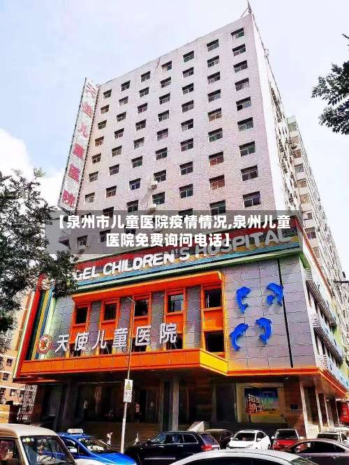 【泉州市儿童医院疫情情况,泉州儿童医院免费询问电话】-第1张图片