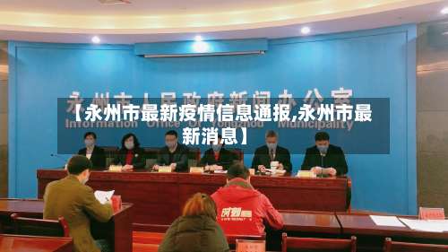 【永州市最新疫情信息通报,永州市最新消息】-第3张图片