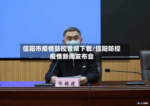 信阳市疫情防控音频下载/信阳防控疫情新闻发布会-第2张图片
