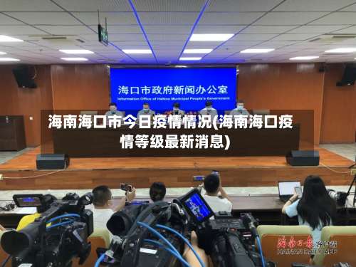 海南海口市今日疫情情况(海南海口疫情等级最新消息)-第1张图片