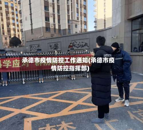 承德市疫情防控工作通知(承德市疫情防控指挥部)-第1张图片