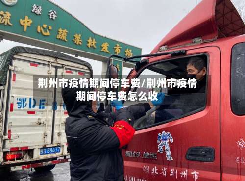 荆州市疫情期间停车费/荆州市疫情期间停车费怎么收-第1张图片