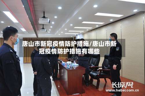 唐山市新冠疫情防护措施/唐山市新冠疫情防护措施有哪些-第1张图片