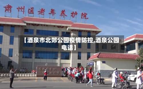 【酒泉市北郊公园疫情防控,酒泉公园电话】-第2张图片