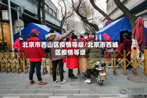 北京市西山区疫情等级/北京市西城区疫情等级-第1张图片