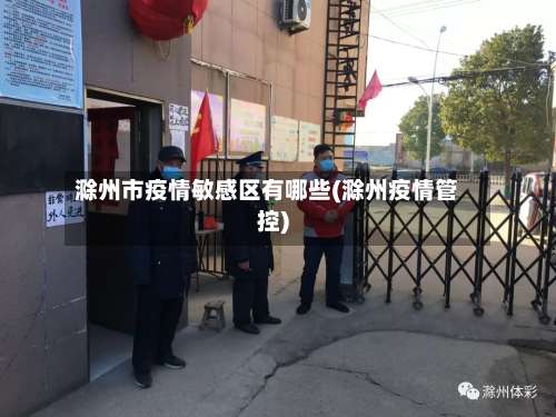 滁州市疫情敏感区有哪些(滁州疫情管控)-第2张图片