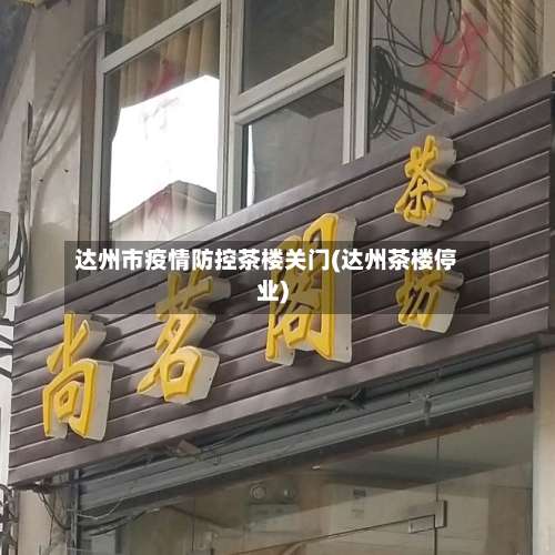 达州市疫情防控茶楼关门(达州茶楼停业)-第1张图片
