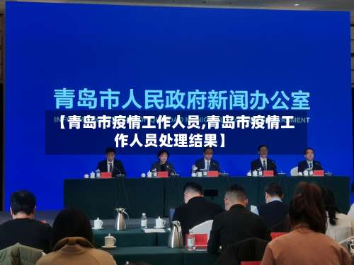 【青岛市疫情工作人员,青岛市疫情工作人员处理结果】-第2张图片