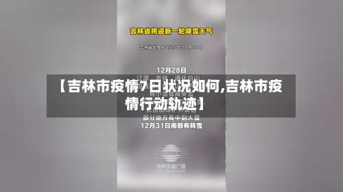 【吉林市疫情7日状况如何,吉林市疫情行动轨迹】-第1张图片
