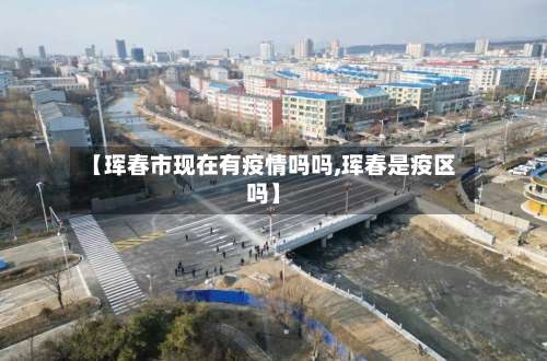 【珲春市现在有疫情吗吗,珲春是疫区吗】-第2张图片
