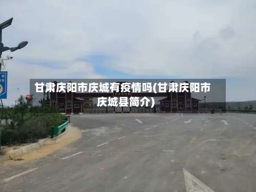 甘肃庆阳市庆城有疫情吗(甘肃庆阳市庆城县简介)-第1张图片
