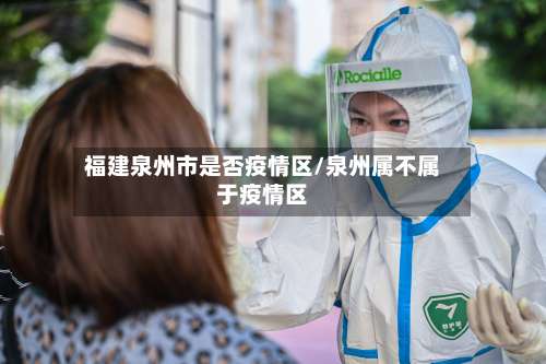 福建泉州市是否疫情区/泉州属不属于疫情区-第1张图片