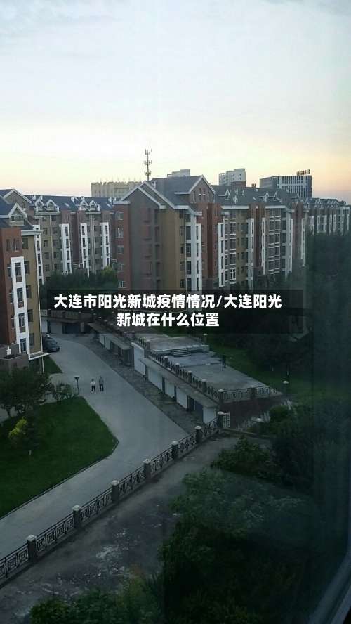 大连市阳光新城疫情情况/大连阳光新城在什么位置-第2张图片