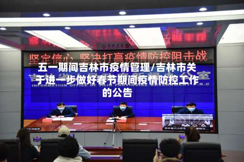 五一期间吉林市疫情管理/吉林市关于进一步做好春节期间疫情防控工作的公告-第1张图片