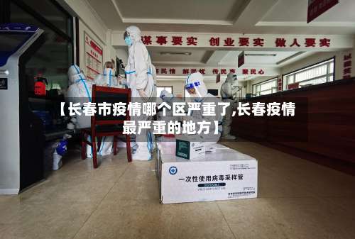 【长春市疫情哪个区严重了,长春疫情最严重的地方】-第2张图片