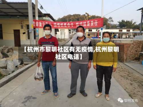 【杭州市黎明社区有无疫情,杭州黎明社区电话】-第2张图片