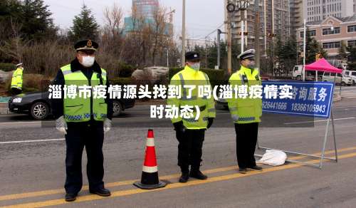 淄博市疫情源头找到了吗(淄博疫情实时动态)-第2张图片