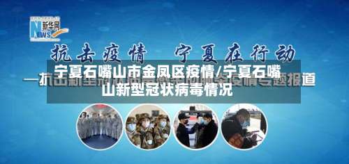 宁夏石嘴山市金凤区疫情/宁夏石嘴山新型冠状病毒情况-第1张图片