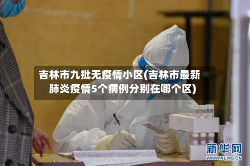 吉林市九批无疫情小区(吉林市最新肺炎疫情5个病例分别在哪个区)-第1张图片