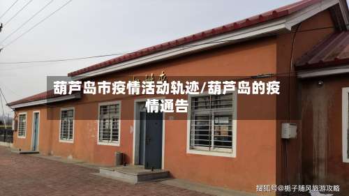 葫芦岛市疫情活动轨迹/葫芦岛的疫情通告-第1张图片