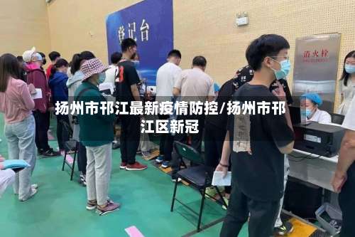 扬州市邗江最新疫情防控/扬州市邗江区新冠-第2张图片